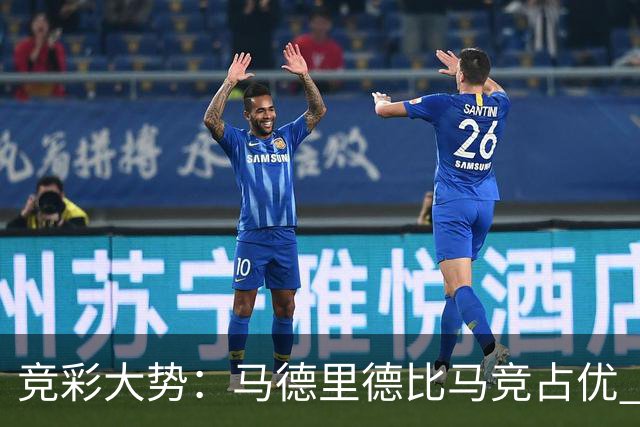 竞彩大势：马德里德比马竞占优 尤文主胜可期